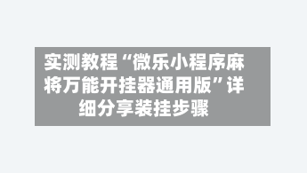 实测教程“微乐小程序麻将万能开挂器通用版”详细分享装挂步骤