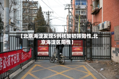 【北京海淀发现5例核酸初筛阳性,北京海淀区阳性】-第3张图片