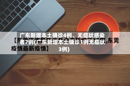 广东新增本土确诊4例	、无症状感染者7例(广东新增本土确诊1例无症状3例)-第2张图片
