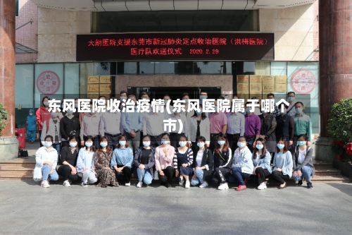 东风医院收治疫情(东风医院属于哪个市)-第2张图片