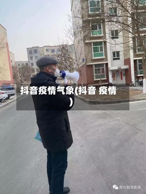 抖音疫情气象(抖音 疫情)-第3张图片