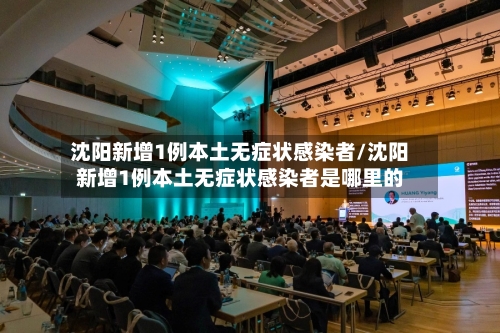 沈阳新增1例本土无症状感染者/沈阳新增1例本土无症状感染者是哪里的-第2张图片