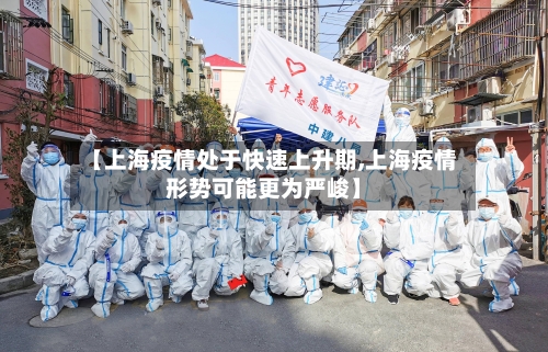 【上海疫情处于快速上升期,上海疫情形势可能更为严峻】-第3张图片