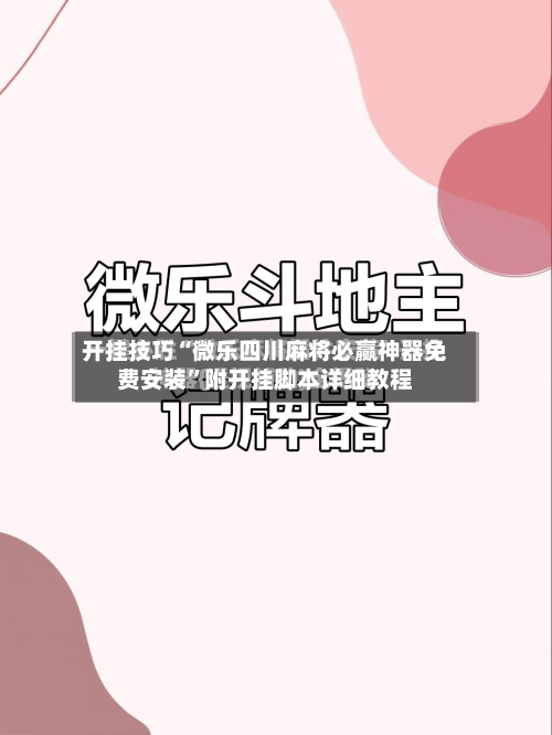 开挂技巧“微乐四川麻将必赢神器免费安装”附开挂脚本详细教程-第3张图片