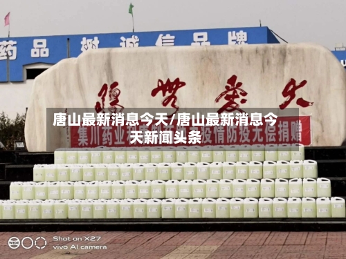 唐山最新消息今天/唐山最新消息今天新闻头条