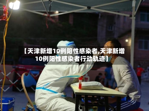 【天津新增10例阳性感染者,天津新增10例阳性感染者行动轨迹】-第2张图片