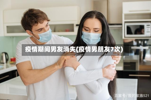 疫情期间男友消失(疫情男朋友7次)