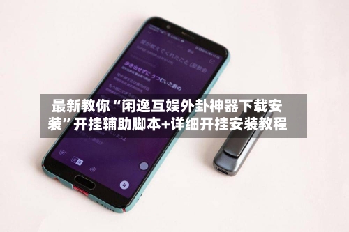 最新教你“闲逸互娱外卦神器下载安装”开挂辅助脚本+详细开挂安装教程