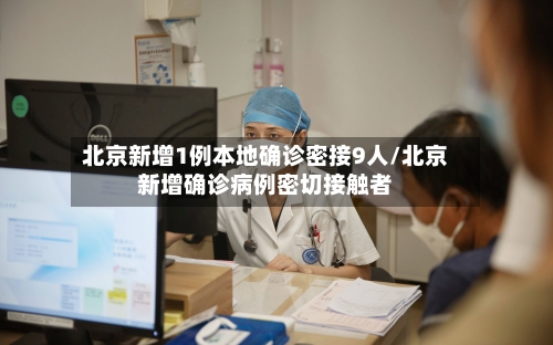 北京新增1例本地确诊密接9人/北京新增确诊病例密切接触者-第2张图片
