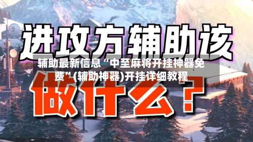 辅助最新信息“中至麻将开挂神器免费”(辅助神器)开挂详细教程