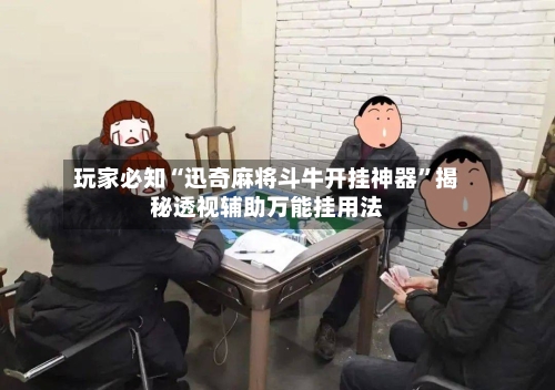玩家必知“迅奇麻将斗牛开挂神器”揭秘透视辅助万能挂用法-第2张图片