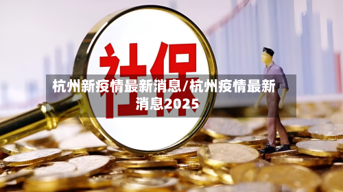 杭州新疫情最新消息/杭州疫情最新消息2025-第2张图片