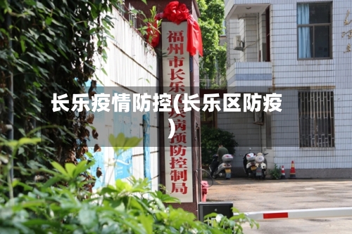 长乐疫情防控(长乐区防疫)-第2张图片
