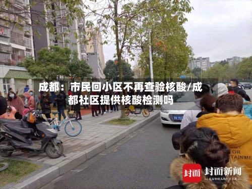 成都：市民回小区不再查验核酸/成都社区提供核酸检测吗