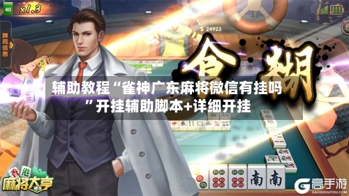 辅助教程“雀神广东麻将微信有挂吗”开挂辅助脚本+详细开挂