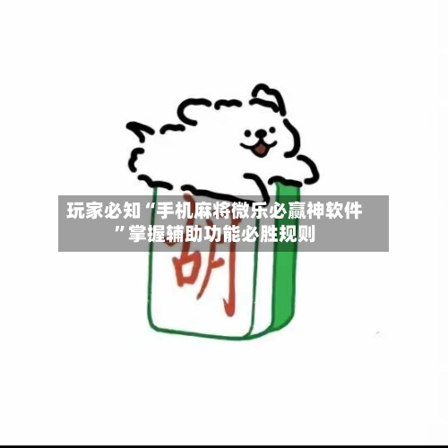 玩家必知“手机麻将微乐必赢神软件”掌握辅助功能必胜规则-第3张图片