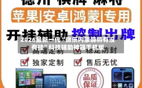 2026最新一代“微乐内蒙麻将有没有挂”科技辅助神器手机版-第2张图片