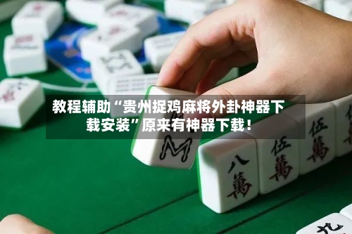 教程辅助“贵州捉鸡麻将外卦神器下载安装”原来有神器下载！