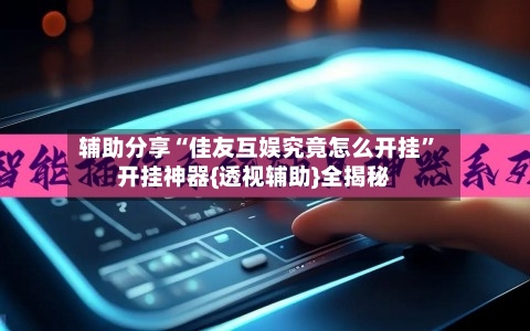 辅助分享“佳友互娱究竟怎么开挂”开挂神器{透视辅助}全揭秘-第2张图片