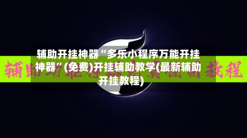辅助开挂神器“多乐小程序万能开挂神器”(免费)开挂辅助教学(最新辅助开挂教程)-第2张图片