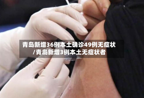 青岛新增36例本土确诊49例无症状/青岛新增3例本土无症状者-第2张图片