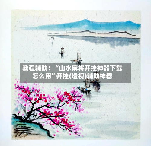 教程辅助！“山水麻将开挂神器下载怎么用”开挂(透视)辅助神器-第3张图片