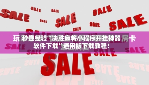 秒懂经验“决胜麻将小程序开挂神器软件下载	”通用版下载教程！-第2张图片