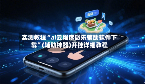 实测教程“ai云程序微乐辅助软件下载	”(辅助神器)开挂详细教程-第2张图片