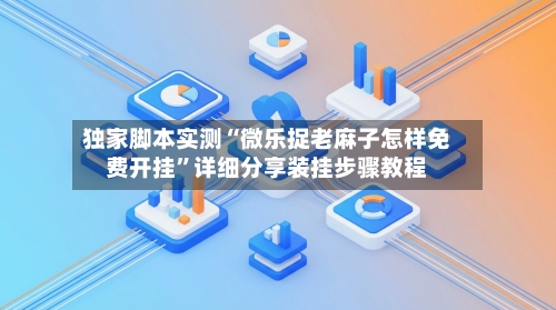 独家脚本实测“微乐捉老麻子怎样免费开挂”详细分享装挂步骤教程-第2张图片