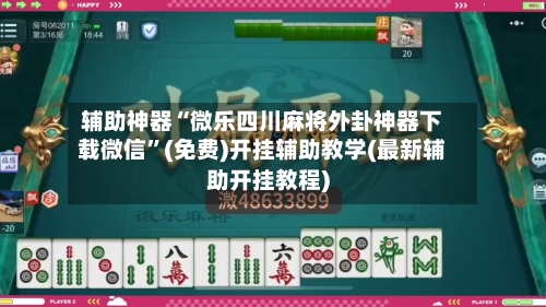 辅助神器“微乐四川麻将外卦神器下载微信”(免费)开挂辅助教学(最新辅助开挂教程)-第2张图片