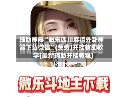 辅助神器“微乐四川麻将外卦神器下载微信”(免费)开挂辅助教学(最新辅助开挂教程)
