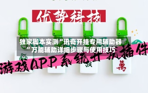 独家脚本实测“讯奇开挂专用辅助器”万能辅助详细步骤与使用技巧-第2张图片