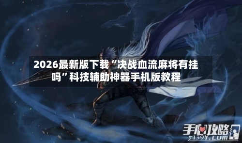 2026最新版下载“决战血流麻将有挂吗”科技辅助神器手机版教程