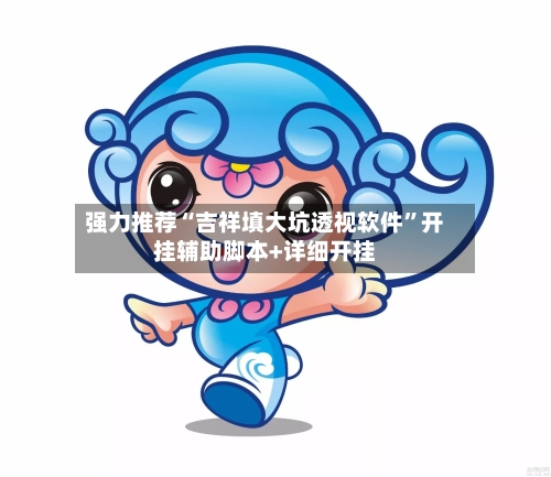 强力推荐“吉祥填大坑透视软件”开挂辅助脚本+详细开挂-第3张图片