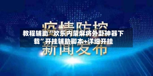 教程辅助“欢乐内蒙麻将外卦神器下载	”开挂辅助脚本+详细开挂-第3张图片