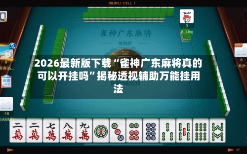 2026最新版下载“雀神广东麻将真的可以开挂吗”揭秘透视辅助万能挂用法-第2张图片