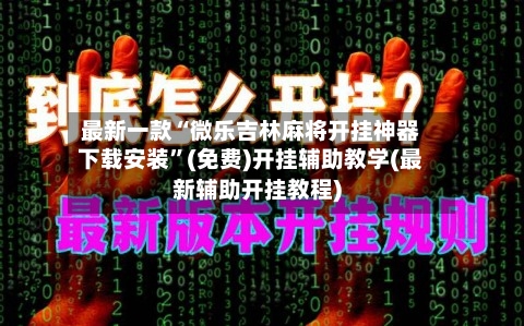 最新一款“微乐吉林麻将开挂神器下载安装”(免费)开挂辅助教学(最新辅助开挂教程)
