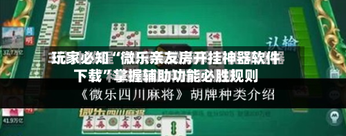 玩家必知“微乐亲友房开挂神器软件下载	”掌握辅助功能必胜规则-第2张图片