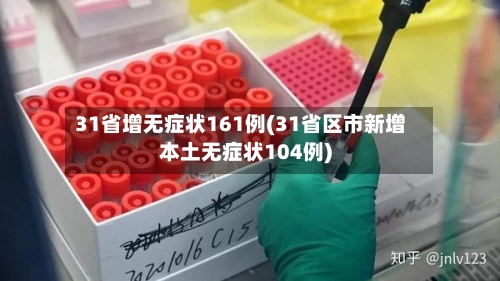 31省增无症状161例(31省区市新增本土无症状104例)-第3张图片