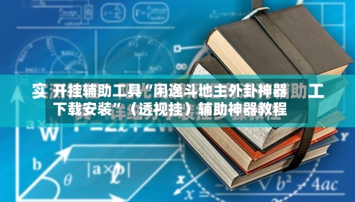 开挂辅助工具“闲逸斗地主外卦神器下载安装”（透视挂）辅助神器教程-第1张图片