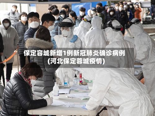 保定容城新增1例新冠肺炎确诊病例(河北保定蓉城疫情)