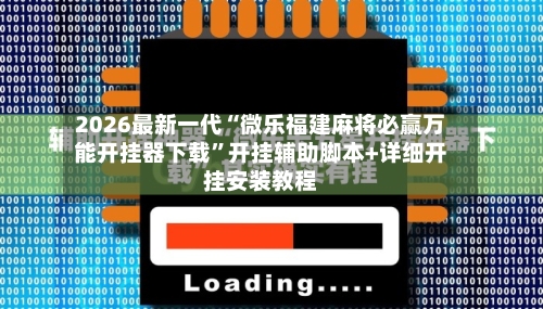 2026最新一代“微乐福建麻将必赢万能开挂器下载”开挂辅助脚本+详细开挂安装教程-第3张图片