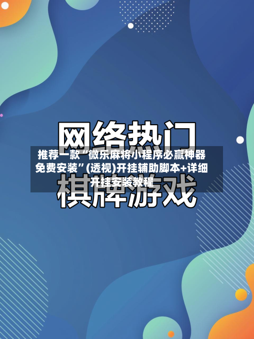 推荐一款“微乐麻将小程序必赢神器免费安装”(透视)开挂辅助脚本+详细开挂安装教程