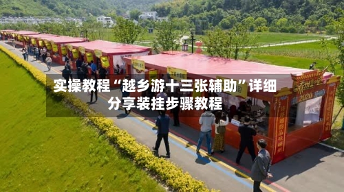实操教程“越乡游十三张辅助”详细分享装挂步骤教程-第2张图片