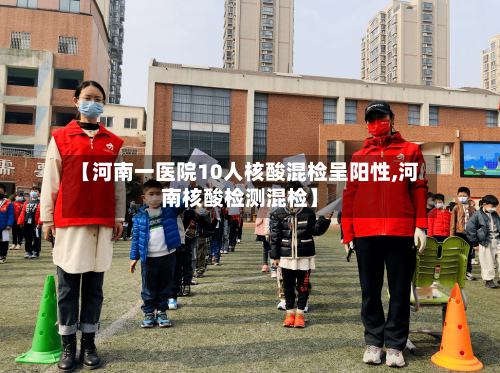 【河南一医院10人核酸混检呈阳性,河南核酸检测混检】
