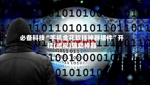必备科技“手机金花软挂神器插件”开挂(透视)辅助神器-第3张图片
