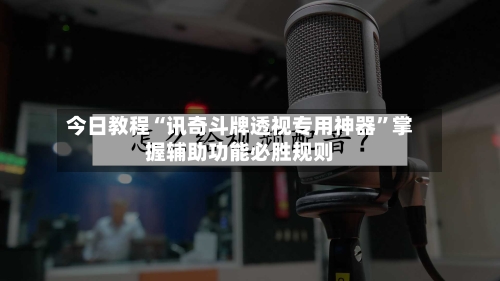 今日教程“讯奇斗牌透视专用神器”掌握辅助功能必胜规则