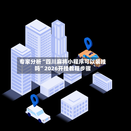 专家分析“四川麻将小程序可以装挂吗”2026开挂教程步骤-第2张图片