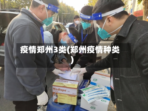 疫情郑州3类(郑州疫情种类)