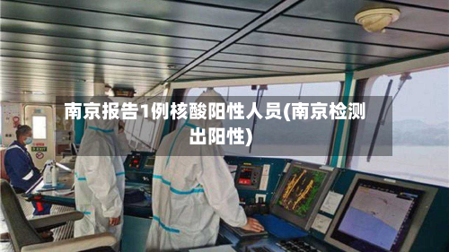 南京报告1例核酸阳性人员(南京检测出阳性)